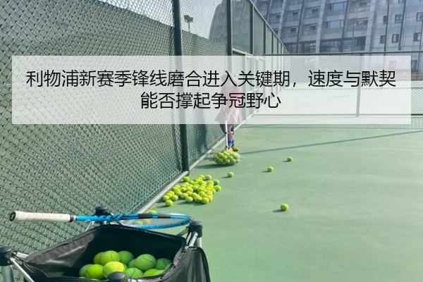 利物浦新赛季锋线磨合进入关键期，速度与默契能否撑起争冠野心