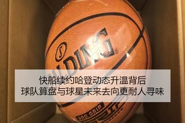 快船续约哈登动态升温背后 球队算盘与球星未来去向更耐人寻味